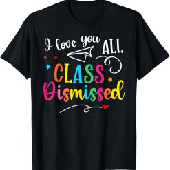 I Love You All Class Dismissed Teacher Last Day Of School T-Shirt